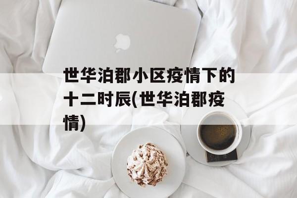 世华泊郡小区疫情下的十二时辰(世华泊郡疫情)